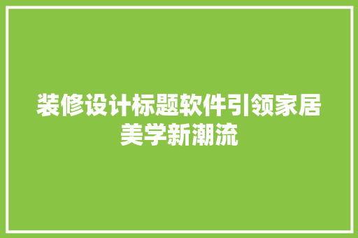 装修设计标题软件引领家居美学新潮流