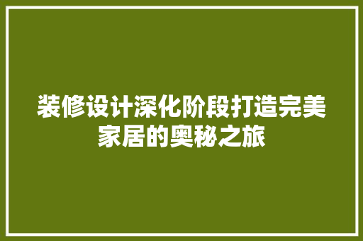 装修设计深化阶段打造完美家居的奥秘之旅