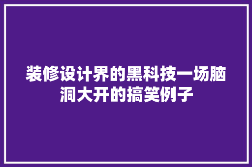 装修设计界的黑科技一场脑洞大开的搞笑例子