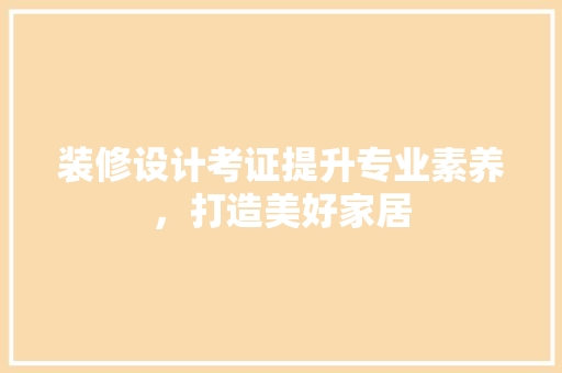 装修设计考证提升专业素养，打造美好家居