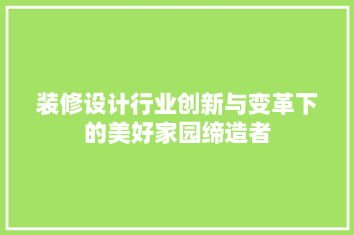 装修设计行业创新与变革下的美好家园缔造者
