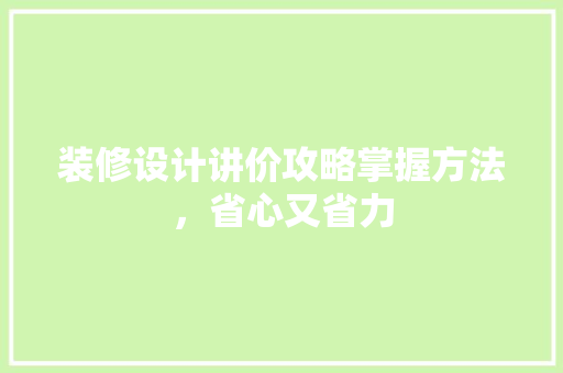 装修设计讲价攻略掌握方法，省心又省力