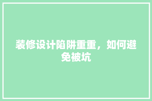 装修设计陷阱重重，如何避免被坑