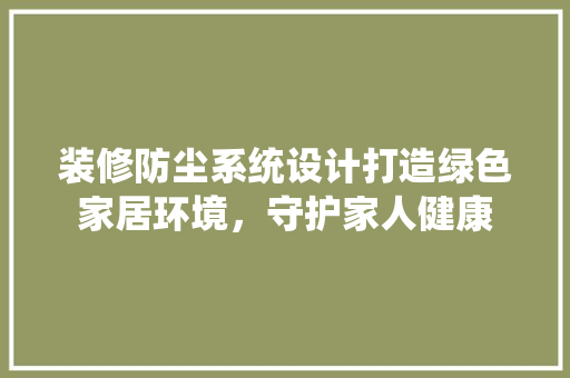 装修防尘系统设计打造绿色家居环境，守护家人健康