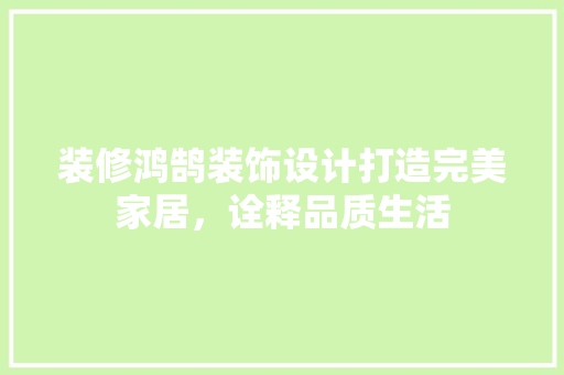 装修鸿鹄装饰设计打造完美家居，诠释品质生活