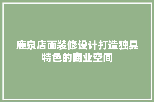 鹿泉店面装修设计打造独具特色的商业空间