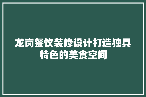 龙岗餐饮装修设计打造独具特色的美食空间