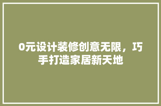 0元设计装修创意无限，巧手打造家居新天地