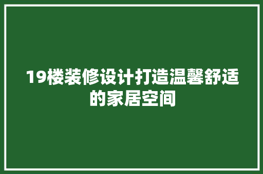 19楼装修设计打造温馨舒适的家居空间