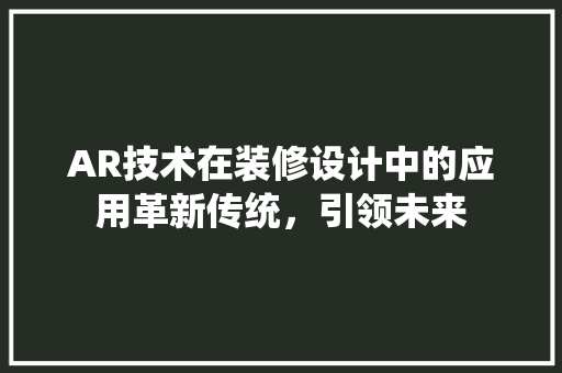 AR技术在装修设计中的应用革新传统，引领未来