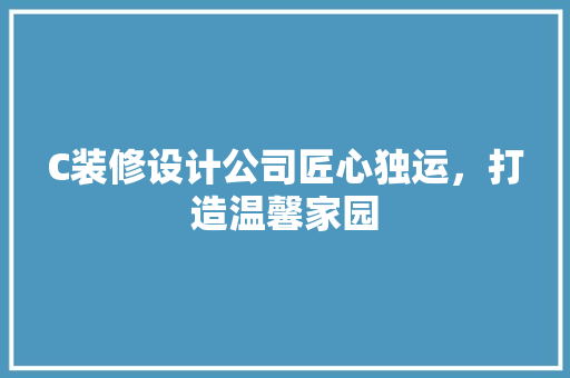 C装修设计公司匠心独运，打造温馨家园