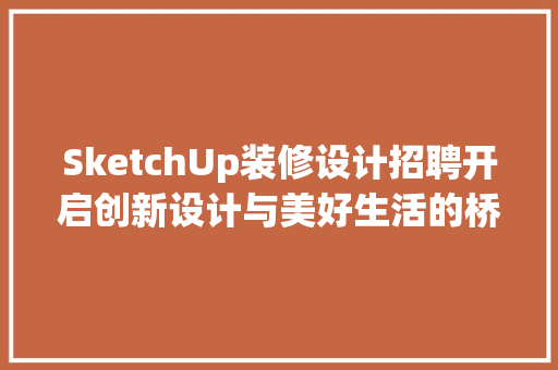 SketchUp装修设计招聘开启创新设计与美好生活的桥梁