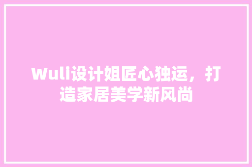Wuli设计姐匠心独运，打造家居美学新风尚