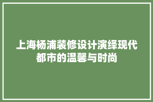 上海杨浦装修设计演绎现代都市的温馨与时尚