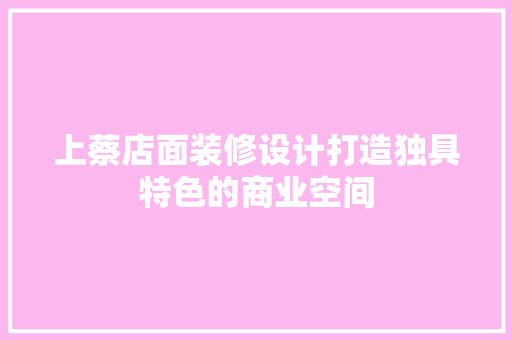 上蔡店面装修设计打造独具特色的商业空间