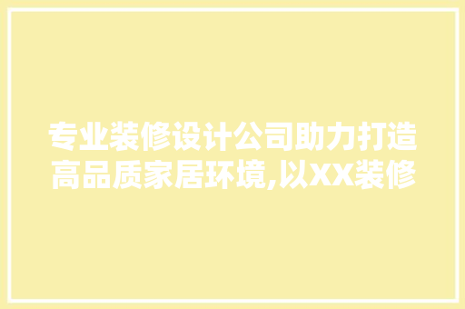 专业装修设计公司助力打造高品质家居环境,以XX装修设计公司施工为例