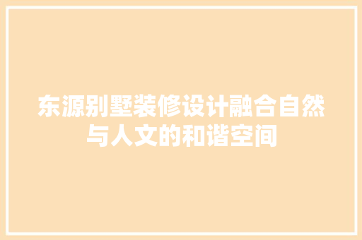 东源别墅装修设计融合自然与人文的和谐空间
