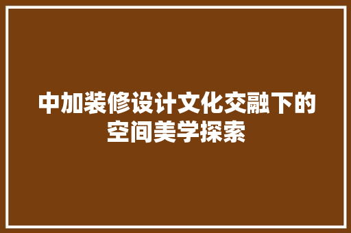 中加装修设计文化交融下的空间美学探索