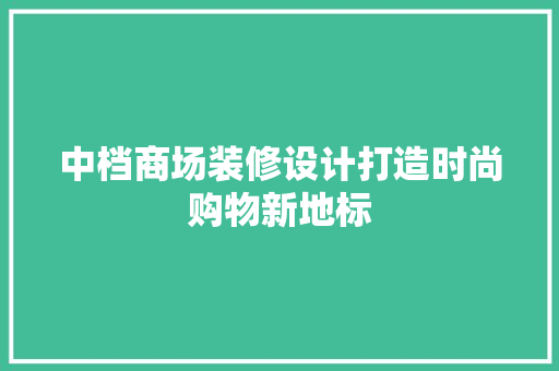 中档商场装修设计打造时尚购物新地标