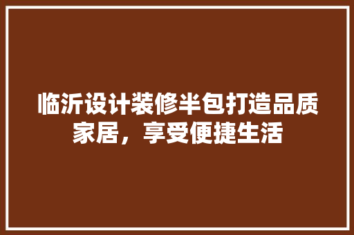 临沂设计装修半包打造品质家居，享受便捷生活