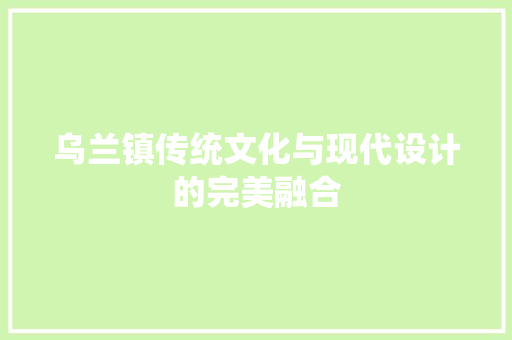 乌兰镇传统文化与现代设计的完美融合