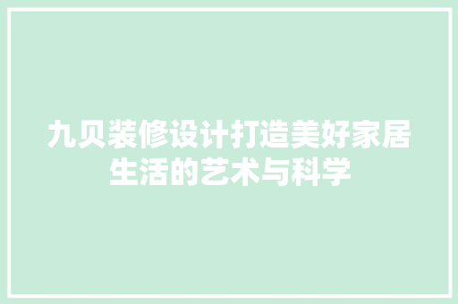 九贝装修设计打造美好家居生活的艺术与科学