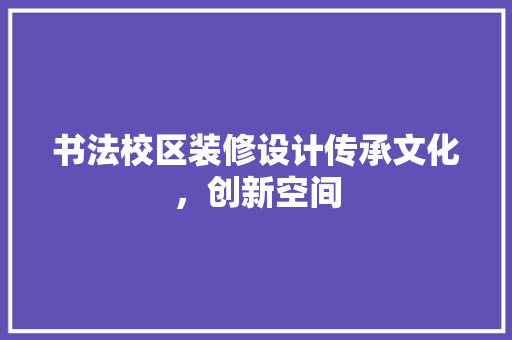 书法校区装修设计传承文化，创新空间