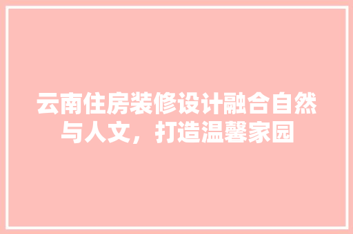 云南住房装修设计融合自然与人文，打造温馨家园
