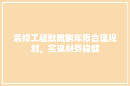 装修工程款摊销年限合理规划，实现财务稳健