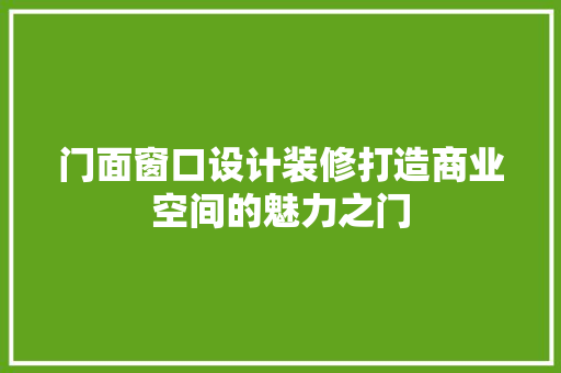 门面窗口设计装修打造商业空间的魅力之门
