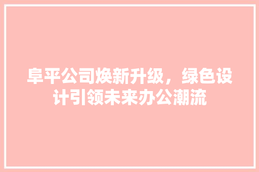 阜平公司焕新升级，绿色设计引领未来办公潮流