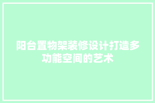 阳台置物架装修设计打造多功能空间的艺术