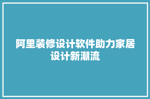 阿里装修设计软件助力家居设计新潮流