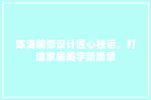 陈涛装修设计匠心独运，打造家居美学新篇章