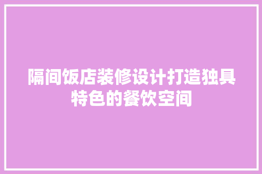 隔间饭店装修设计打造独具特色的餐饮空间