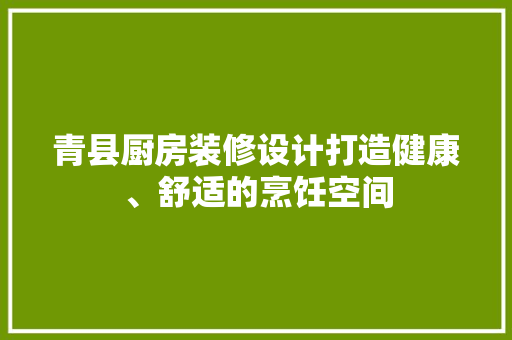 青县厨房装修设计打造健康、舒适的烹饪空间