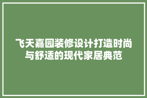 飞天嘉园装修设计打造时尚与舒适的现代家居典范