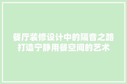 餐厅装修设计中的隔音之路打造宁静用餐空间的艺术