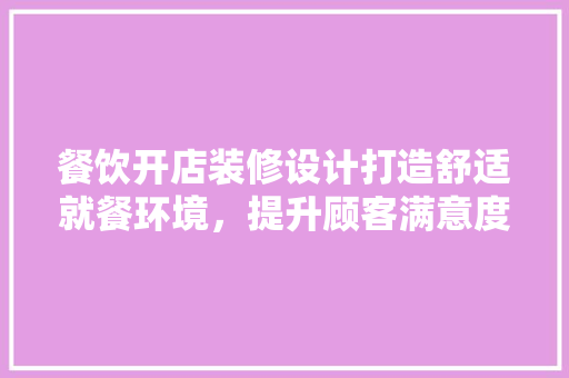 餐饮开店装修设计打造舒适就餐环境，提升顾客满意度
