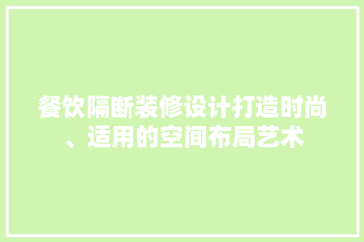 餐饮隔断装修设计打造时尚、适用的空间布局艺术