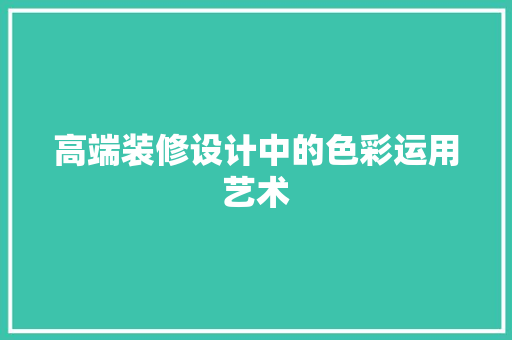 高端装修设计中的色彩运用艺术