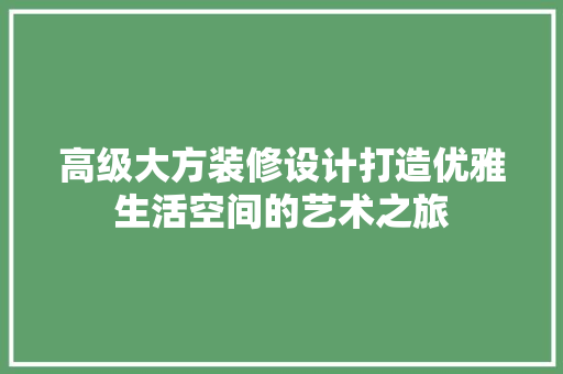 高级大方装修设计打造优雅生活空间的艺术之旅