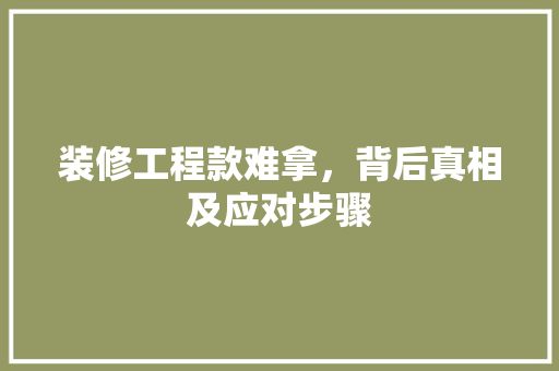 装修工程款难拿，背后真相及应对步骤