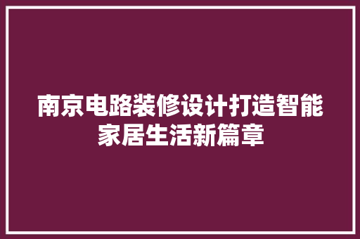 南京电路装修设计打造智能家居生活新篇章