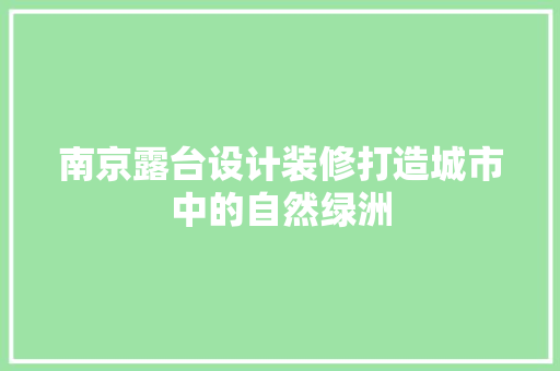 南京露台设计装修打造城市中的自然绿洲