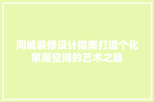 同城装修设计指南打造个化家居空间的艺术之旅  第1张