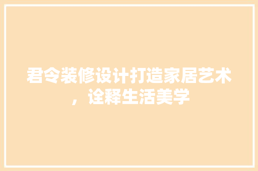 君令装修设计打造家居艺术，诠释生活美学