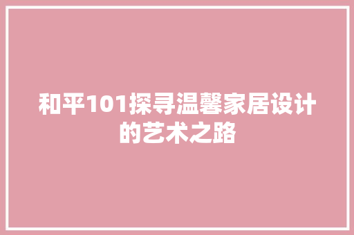 和平101探寻温馨家居设计的艺术之路