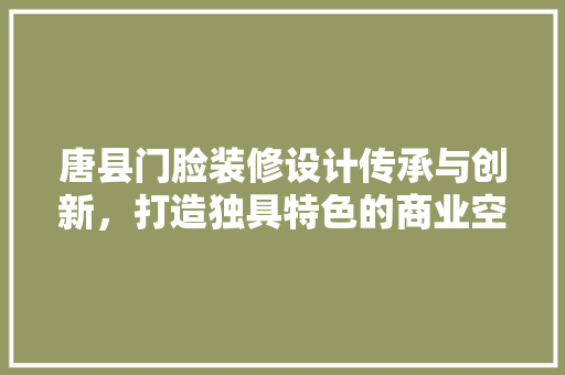 唐县门脸装修设计传承与创新，打造独具特色的商业空间
