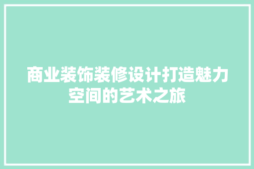 商业装饰装修设计打造魅力空间的艺术之旅